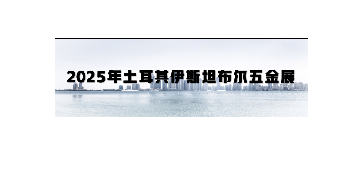 2025年土耳其伊斯坦布尔五金展